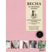 ВЕСНА на звездных спицах. Книга для вязальных гурманов. Модные тенденции и модели от звезд вязального мира!
