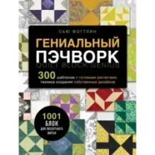 ГЕНИАЛЬНЫЙ ПЭЧВОРК. 300 шаблонов с готовыми расчетами, техника создания собственных дизайнов. 1001 блок для лоскутного шитья