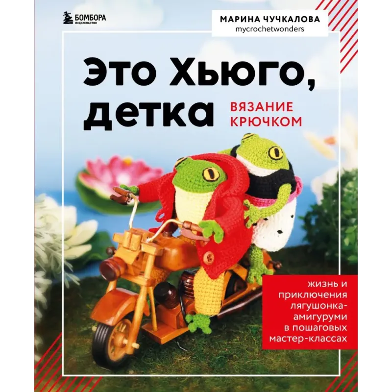 Это Хьюго, детка. Амигуруми-лягушонок: жизнь и приключения в пошаговых мастер-классах