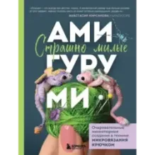Страшно милые амигуруми. Очаровательные миниатюрные создания в технике микровязания крючком