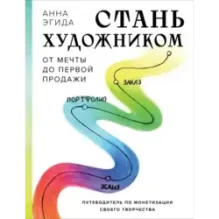 Стань художником. От мечты до первой продажи. Путеводитель по монетизации своего творчества