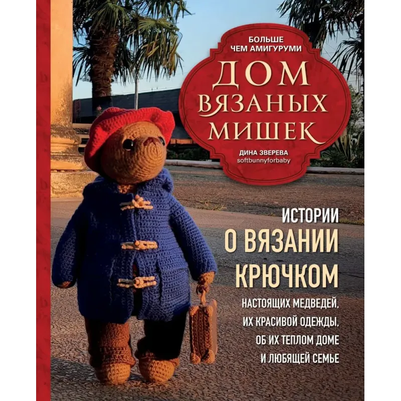 Дом вязаных Мишек. Истории о вязании крючком настоящих медведей, их красивой одежды, об их теплом доме и любящей семье