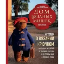 Дом вязаных Мишек. Истории о вязании крючком настоящих медведей, их красивой одежды, об их теплом доме и любящей семье