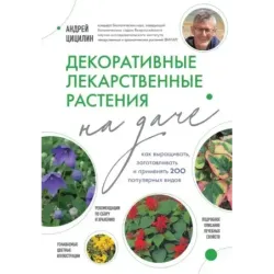 Декоративные лекарственные растения на даче. Как выращивать, заготавливать и применять 200 популярных видов