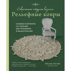 Современное ажурное вязание. Рельефные КОВРЫ. Техники и проекты со схемами, инструкциями и видеоуроками