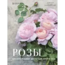 Розы. Восхитительные цветы для дома и сада