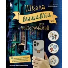 Школа вышивки для поттероманов. 28 магических сюжетов для вышивки гладью из вселенной Гарри Поттера. Неофициальная книга