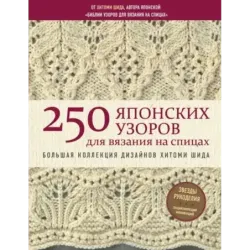 250 японских узоров для вязания на спицах. Большая коллекция дизайнов Хитоми Шида. Библия вязания на спицах