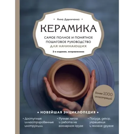 Керамика. Самое полное и понятное пошаговое руководство для начинающих гончаров, 2-е издание, исправленное