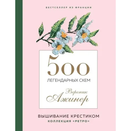 Вышивание крестиком. 500 легендарных схем Вероник Ажинер