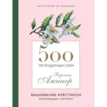 Вышивание крестиком. 500 легендарных схем Вероник Ажинер