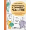 Моделирование сложных фасонов. Полное руководство по созданию любых дизайнов женской одежды