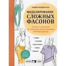 Моделирование сложных фасонов. Полное руководство по созданию любых дизайнов женской одежды