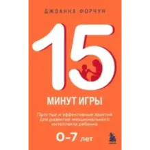 15 минут игры. Простые и эффективные занятия для развития эмоционального интеллекта ребенка. 0-7 лет