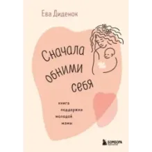 Сначала обними себя. Книга поддержки молодой мамы