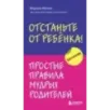 Отстаньте от ребенка! Простые правила мудрых родителей