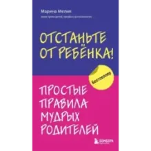 Отстаньте от ребенка! Простые правила мудрых родителей