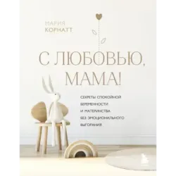С любовью, мама! Секреты спокойной беременности и материнства без эмоционального выгорания