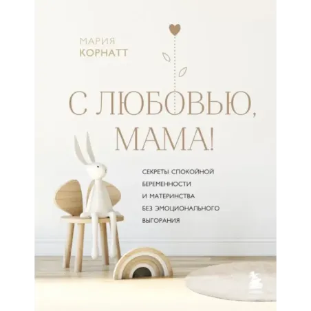 С любовью, мама! Секреты спокойной беременности и материнства без эмоционального выгорания