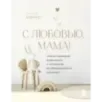С любовью, мама! Секреты спокойной беременности и материнства без эмоционального выгорания