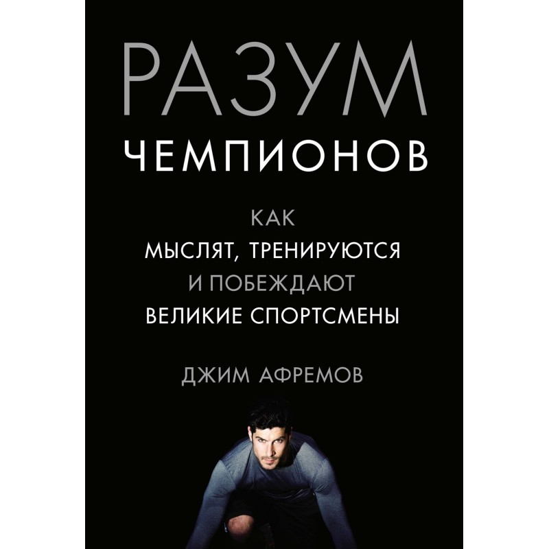 Разум чемпионов. Как мыслят, тренируются, побеждают великие спортсмены