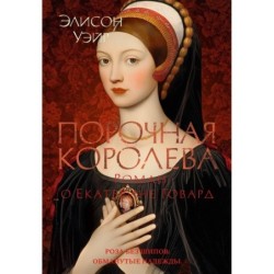 Порочная королева. Роман о Екатерине Говард
