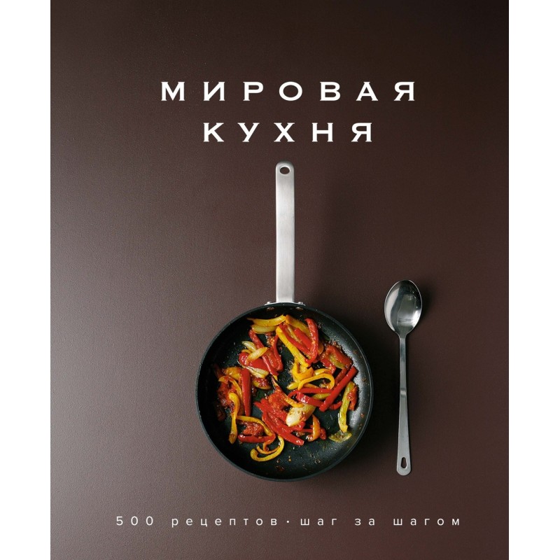 Мировая кухня. 500 рецептов. Шаг за шагом Мировая кухня. 500 рецептов. Шаг за шагом