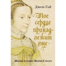 Мое сердце принадлежит мне. Жизнь и судьба Марии Стюарт