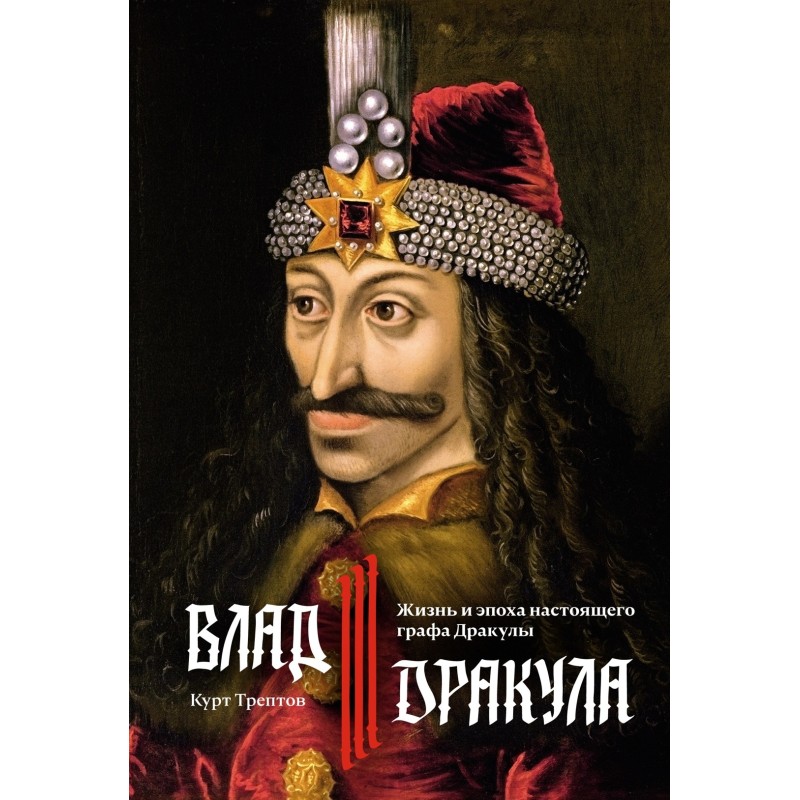 Влад III Дракула. Жизнь и эпоха настоящего графа Дракулы