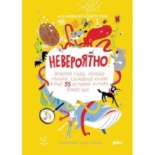 Невероятно!Опасная слизь, ледяные мышки, съедобные камни и еще 95 историй о мире вокруг нас