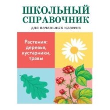 ШКОЛЬНЫЙ СПРАВОЧНИК для начальных классов. Растения: деревья, кустарники, травы