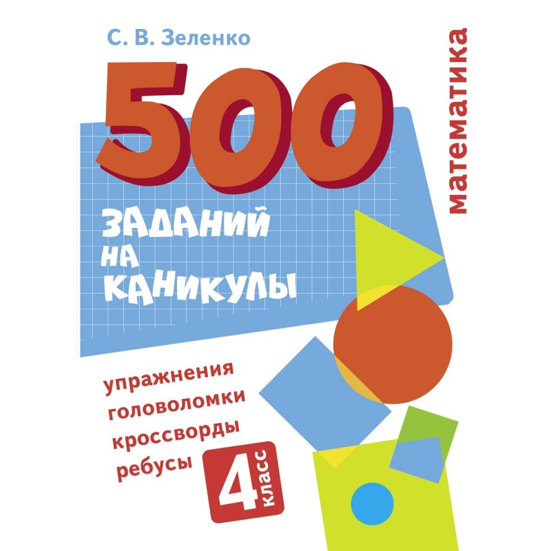 500 заданий на каникулы. 4 класс Математика. Упражнения, головоломки, ребусы, кроссворды