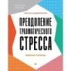 Преодоление травматического стресса. Рабочая тетрадь