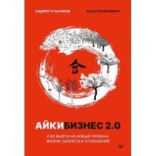 Айкибизнес 2.0. Как выйти на новый уровень жизни, бизнеса и отношений