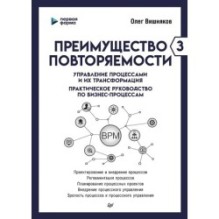 Преимущество повторяемости 3. Управление процессами и их трансформация. Практическое руководство по бизнес-процессам