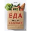 Еда вместо болезней. Революционная система здоровья, основанная на питании