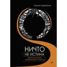 Ничто не истина. Краткая история человеческой глупости