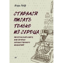 СТАРАЛСЯ ПИСАТЬ ТОЛЬКО ИЗ СЕРДЦА. Писательская книга, или загадка художественного мышления