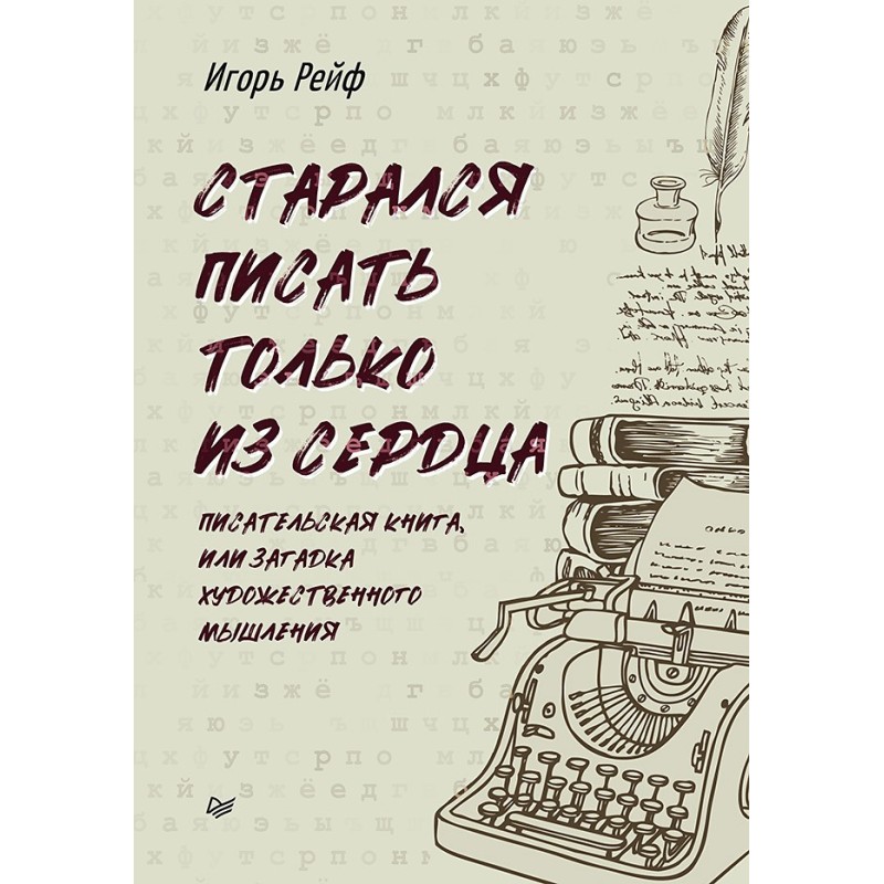 СТАРАЛСЯ ПИСАТЬ ТОЛЬКО ИЗ СЕРДЦА. Писательская книга, или загадка художественного мышления