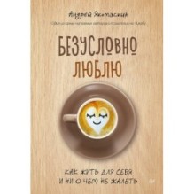 Безусловно люблю. Как жить для себя и ни о чём не жалеть