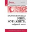 Профессиональная этика журналиста цифровой эпохи. Учебное пособие для вузов