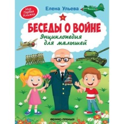 Беседы о войне:энциклопедия для малышей .
