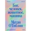 Бог, человек, животное, машина. Поиски смысла в расколдованном мире