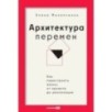Архитектура перемен. Как перестроить жизнь: от проекта до реализации