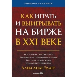Как играть и выигрывать на бирже в XXI веке : Психология. Дисциплина. Торговые инструменты и системы.