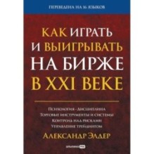 Как играть и выигрывать на бирже в XXI веке : Психология. Дисциплина. Торговые инструменты и системы.