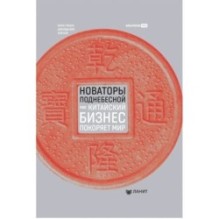 Новаторы Поднебесной. Как китайский бизнес покоряет мир