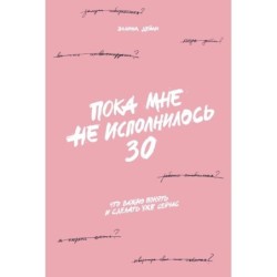 Пока мне не исполнилось 30: Что важно понять и сделать уже сейчас