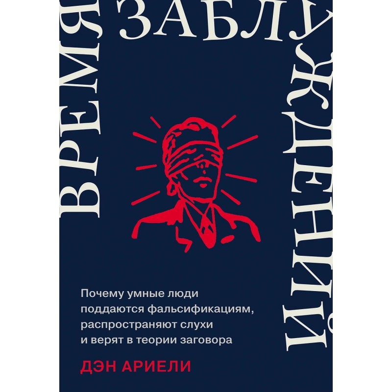 Время заблуждений: Почему умные люди поддаются фальсификациям, распространяют слухи и верят в теории заговора