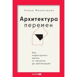 Архитектура перемен. Как перестроить жизнь: от проекта до реализации